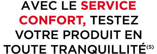 AVEC LE SERVICE CONFORT, TESTEZ VOTRE PRODUIT EN TOUTE TRANQUILLIT (5)