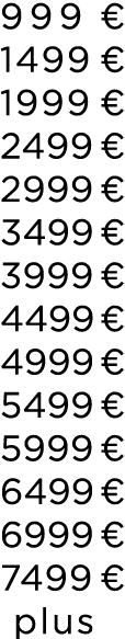 999 € 1499 € 1999 € 2499 € 2999 € 3499 € 3999 € 4499 € 4999 € 5499 € 5999 € 6499 € 6999 € 7499 € plus