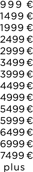 999 € 1499 € 1999 € 2499 € 2999 € 3499 € 3999 € 4499 € 4999 € 5499 € 5999 € 6499 € 6999 € 7499 € plus