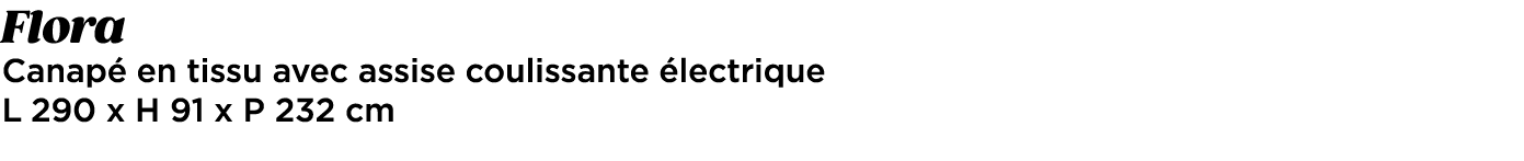 Flora Canap en tissu avec assise coulissante  lectrique L 290 x H 91 x P 232 cm